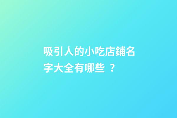 吸引人的小吃店鋪名字大全有哪些？-第1張-店鋪起名-玄機派